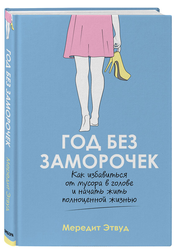 Эксмо Мередит Этвуд "Год без заморочек. Как избавиться от мусора в голове и начать жить полноценной жизнью" 474994 978-5-04-113666-6 