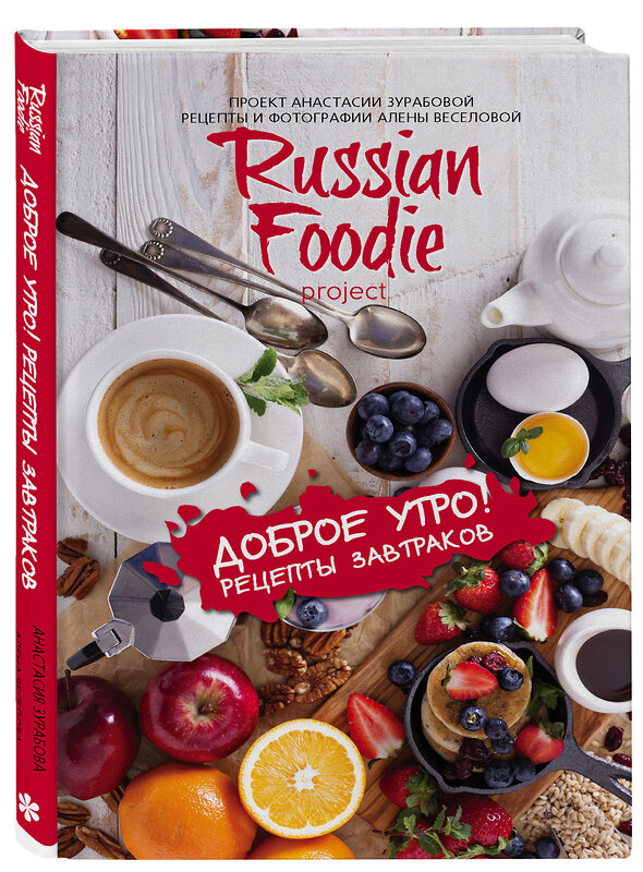 Эксмо Анастасия Зурабова, Алена Веселова "Доброе утро! Рецепты завтраков Russian Foodie" 475003 978-5-04-116429-4 