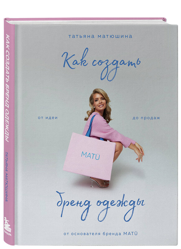 Эксмо Татьяна Матюшина "Как создать бренд одежды. От идеи до продаж" 475043 978-5-04-122212-3 