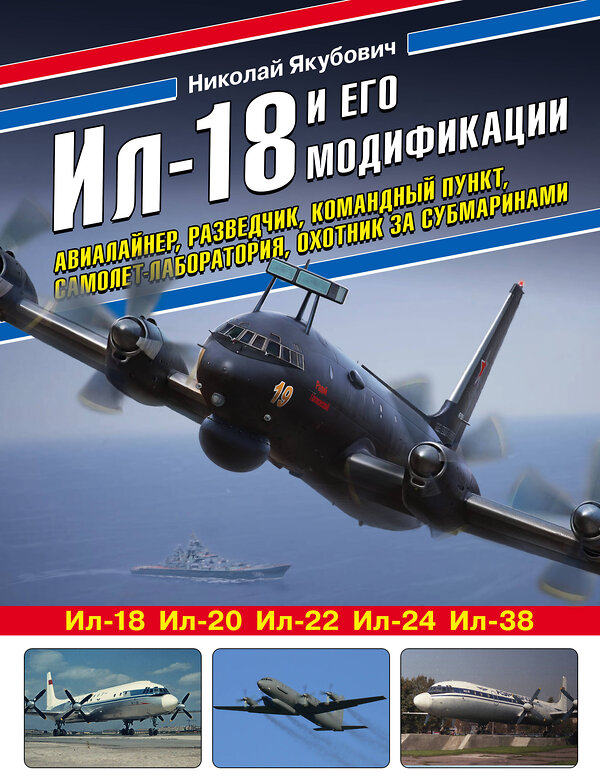 Эксмо Николай Якубович "Ил-18 и его модификации. Авиалайнер, разведчик, командный пункт, самолет-лаборатория, охотник за субмаринами" 475052 978-5-04-123150-7 