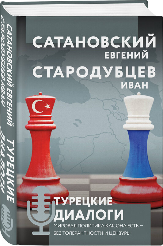 Эксмо Евгений Сатановский, Иван Стародубцев "Турецкие диалоги. Мировая политика как она есть — без толерантности и цензуры" 475087 978-5-04-165937-0 