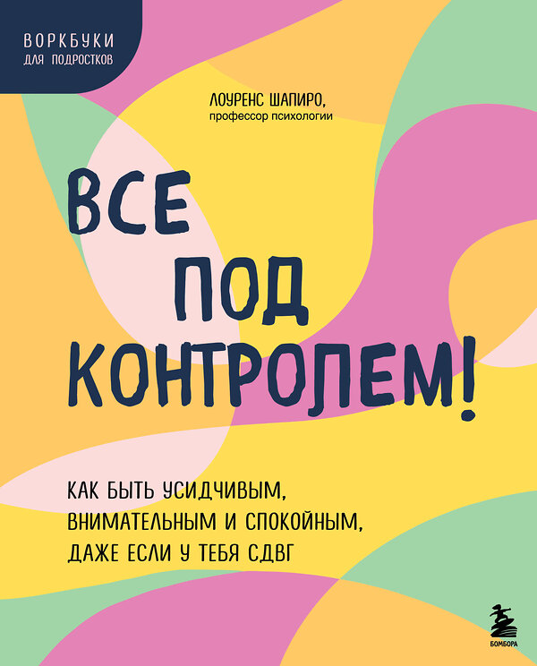 Эксмо Лоуренс Шапиро "Все под контролем! Как быть усидчивым, внимательным и спокойным, даже если у тебя СДВГ" 475143 978-5-04-189018-6 