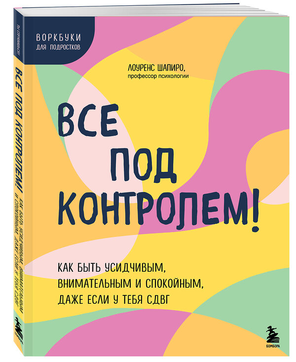 Эксмо Лоуренс Шапиро "Все под контролем! Как быть усидчивым, внимательным и спокойным, даже если у тебя СДВГ" 475143 978-5-04-189018-6 