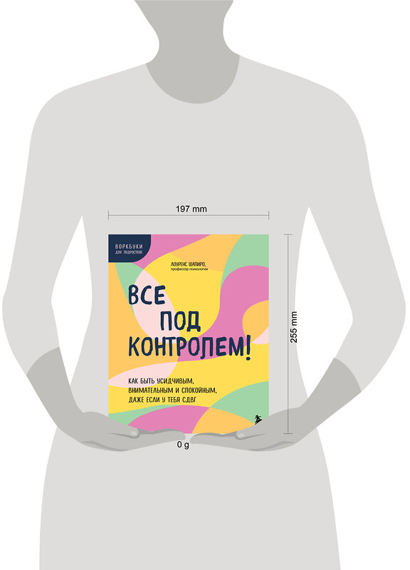 Эксмо Лоуренс Шапиро "Все под контролем! Как быть усидчивым, внимательным и спокойным, даже если у тебя СДВГ" 475143 978-5-04-189018-6 