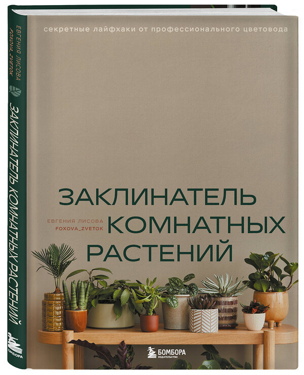 Эксмо Евгения Лисова "Заклинатель комнатных растений. Секретные лайфхаки от профессионального цветовода" 475198 978-5-04-196784-0 