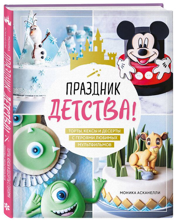 Эксмо Моника Асканелли "Праздник детства! Торты, кексы и десерты с героями любимых мультфильмов" 475212 978-5-04-198887-6 