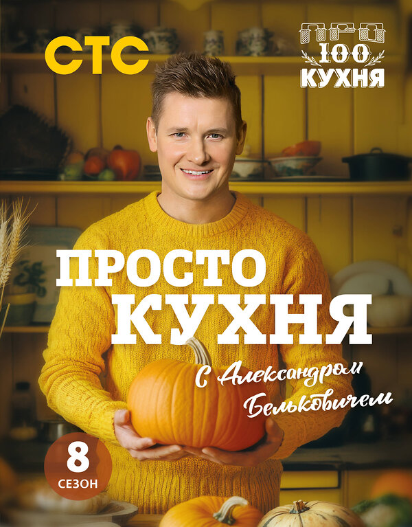 Эксмо Александр Белькович "ПроСТО кухня с Александром Бельковичем. Восьмой сезон" 475224 978-5-04-199376-4 