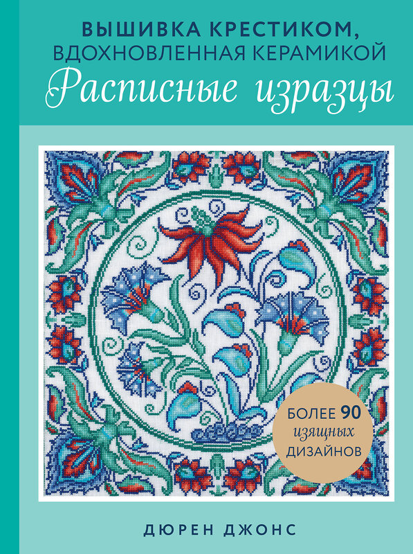 Эксмо Дюрен Джонс "Вышивка крестиком, вдохновленная керамикой. Расписные изразцы." 475228 978-5-04-199783-0 