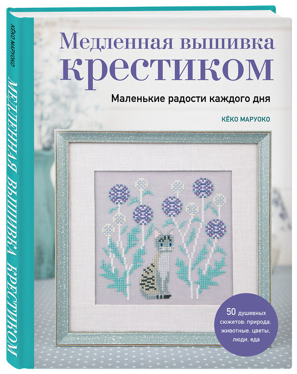 Эксмо Кёко Маруоко "Медленная вышивка крестиком. Маленькие радости каждого дня" 475229 978-5-04-199793-9 