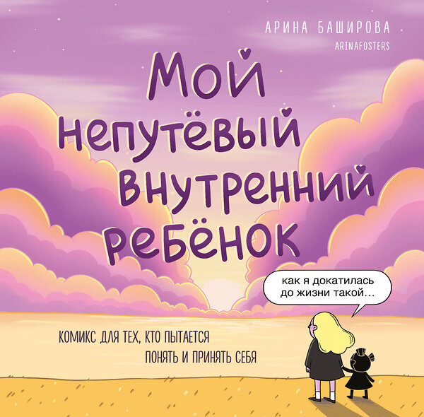 Эксмо Арина Баширова "Мой непутёвый внутренний ребёнок. Комикс для тех, кто пытается понять и принять себя" 475235 978-5-04-200425-4 