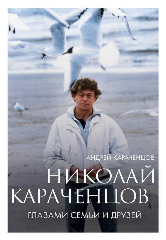 Эксмо Андрей Караченцов "Николай Караченцов. Глазами семьи и друзей" 475402 978-5-04-207131-7 