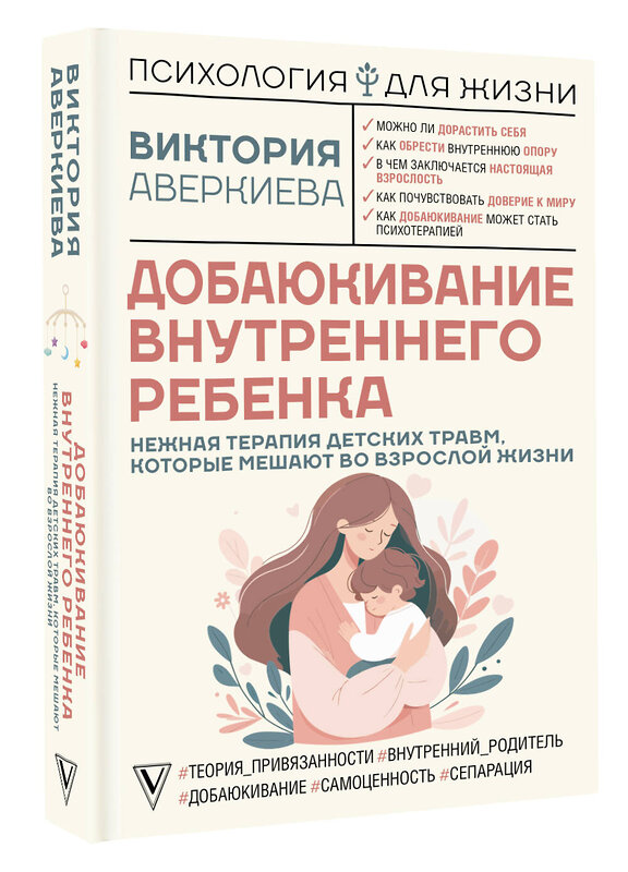 АСТ Виктория Аверкиева "Добаюкивание внутреннего ребенка. Нежная терапия детских травм, которые мешают во взрослой жизни" 475544 978-5-17-091372-5 