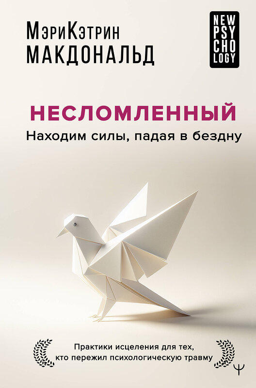 АСТ Мэри-Кэтрин Макдональд "Несломленный. Находим силы, падая в бездну. Практики исцеления для тех кто пережил психологическую травму" 475584 978-5-17-162903-8 