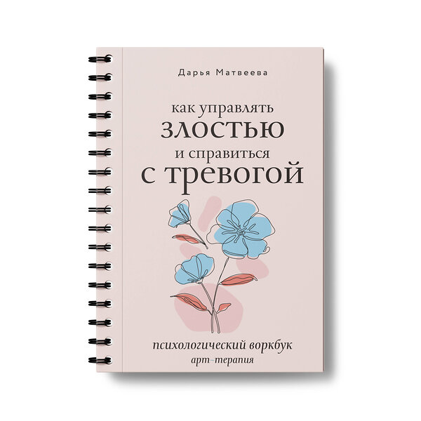 АСТ Дарья Матвеева "Как управлять злостью и справиться с тревогой. Психологический воркбук. Арт-терапия" 475663 978-5-17-164170-2 