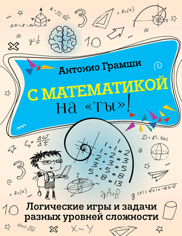 АСТ Антонио Грамши "С математикой на "ты"! Логические игры и задачи разных уровней сложности" 475681 978-5-17-165513-6 