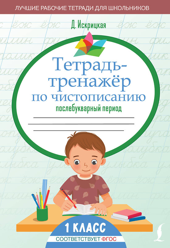 АСТ Д. Искрицкая "Тетрадь-тренажёр по чистописанию: послебукварный период" 475704 978-5-17-165653-9 