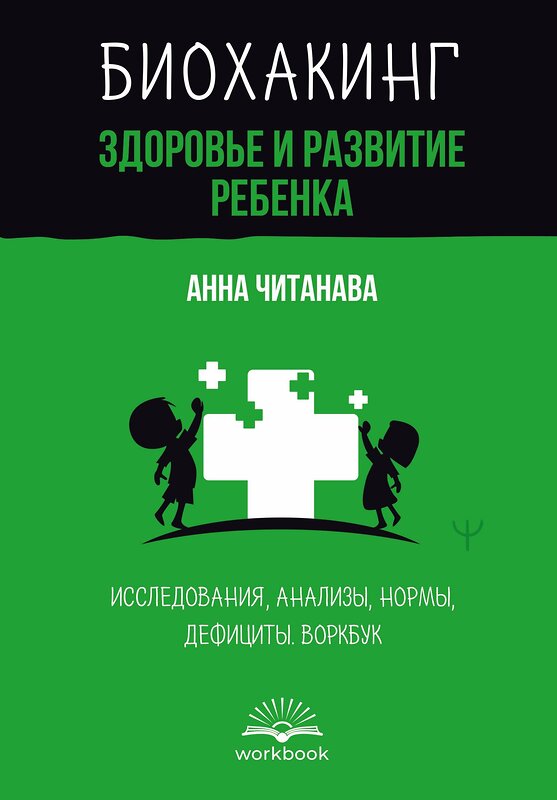 АСТ Анна Читанава "Биохакинг. Здоровье и развитие ребенка. Исследования, анализы, нормы, дефициты. Воркбук" 475709 978-5-17-165905-9 