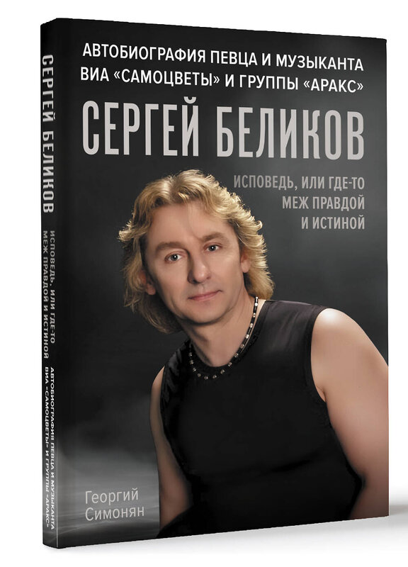 АСТ Георгий Симонян "Сергей Беликов. Исповедь, или где-то меж Правдой и Истиной. Автобиография певца и музыканта ВИА "Самоцветы" и группы "Аракс"" 475829 978-5-17-168967-4 