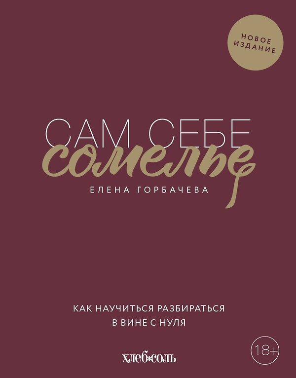 Эксмо Елена Горбачева "Сам себе сомелье. Как научиться разбираться в вине с нуля. Новое издание." 479626 978-5-04-114028-1 