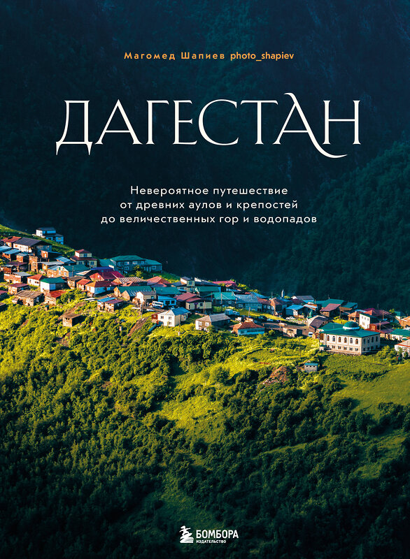 Эксмо Магомед Шапиев "Дагестан. Невероятное путешествие от древних аулов и крепостей до величественных гор и водопадов" 479751 978-5-04-180282-0 