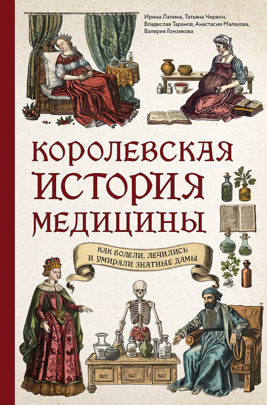 Эксмо Ирина Лапина, Татьяна Чирвон, Владислав Таранов, Анастасия Малахова, Валерия Гомзикова "Королевская история медицины: как болели, лечились и умирали знатные дамы" 479782 978-5-04-190287-2 