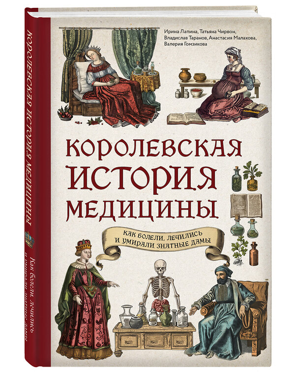 Эксмо Ирина Лапина, Татьяна Чирвон, Владислав Таранов, Анастасия Малахова, Валерия Гомзикова "Королевская история медицины: как болели, лечились и умирали знатные дамы" 479782 978-5-04-190287-2 