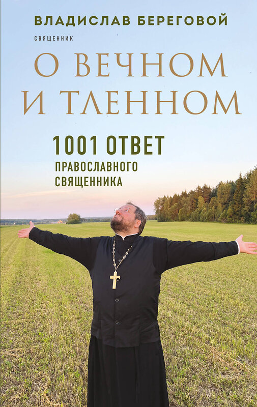 Эксмо Владислав Береговой "О вечном и тленном. 1001 ответ православного священника" 479956 978-5-04-207766-1 