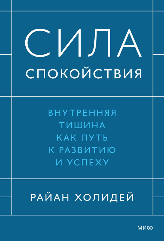 Эксмо Райан Холидей "Сила спокойствия. Внутренняя тишина как путь к развитию и успеху" 479975 978-5-00250-021-5 