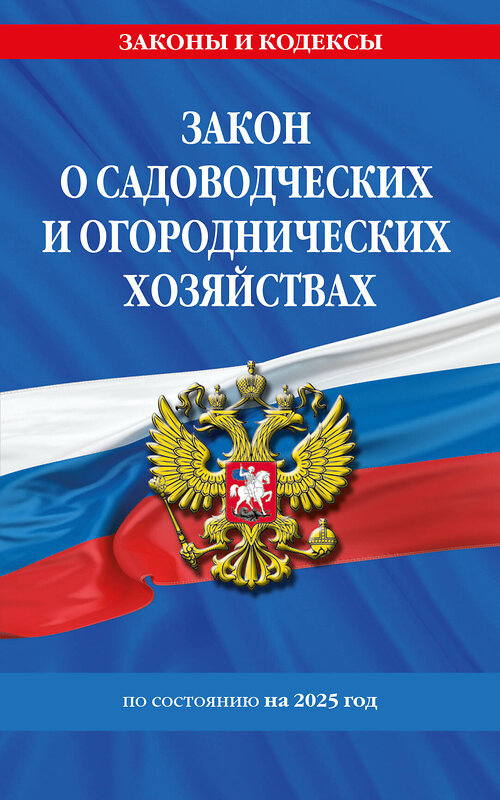 Эксмо "Закон о садоводческих и огороднических хозяйствах ФЗ по сост. на 2025 год / № 217 ФЗ" 480012 978-5-04-210852-5 