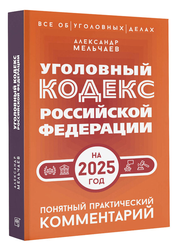 АСТ Александр Мельчаев "Уголовный кодекс Российской Федерации на 2025 год. Понятный практический комментарий" 480269 978-5-17-166103-8 