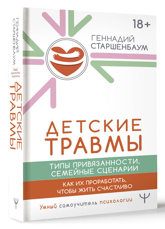 АСТ Геннадий Старшенбаум "Детские травмы, типы привязанности, семейные сценарии. Как их проработать, чтобы жить счастливо" 480274 978-5-17-165821-2 