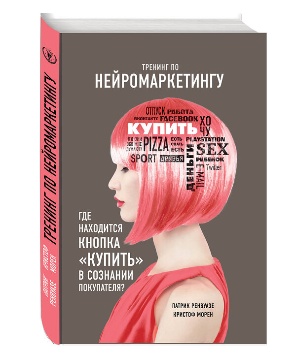 Эксмо Патрик Ренвуазе, Кристоф Морен "Тренинг по нейромаркетингу. Где находится кнопка "Купить" в сознании покупателя?" 482182 978-5-699-69972-8 