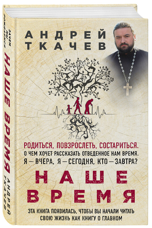 Эксмо Протоиерей Ткачев Андрей "Наше время. Зачем мы рождаемся" 482509 978-5-699-90864-6 