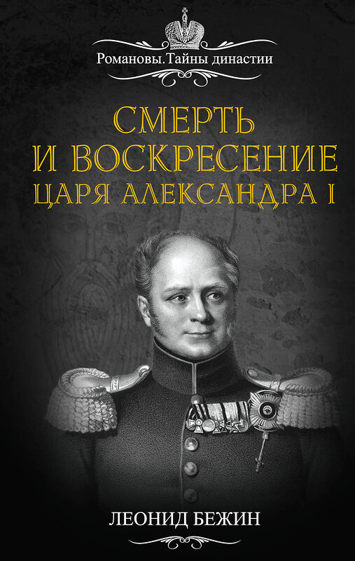 Эксмо Леонид Бежин "Смерть и воскресение царя Александра I" 482557 978-5-906861-51-1 