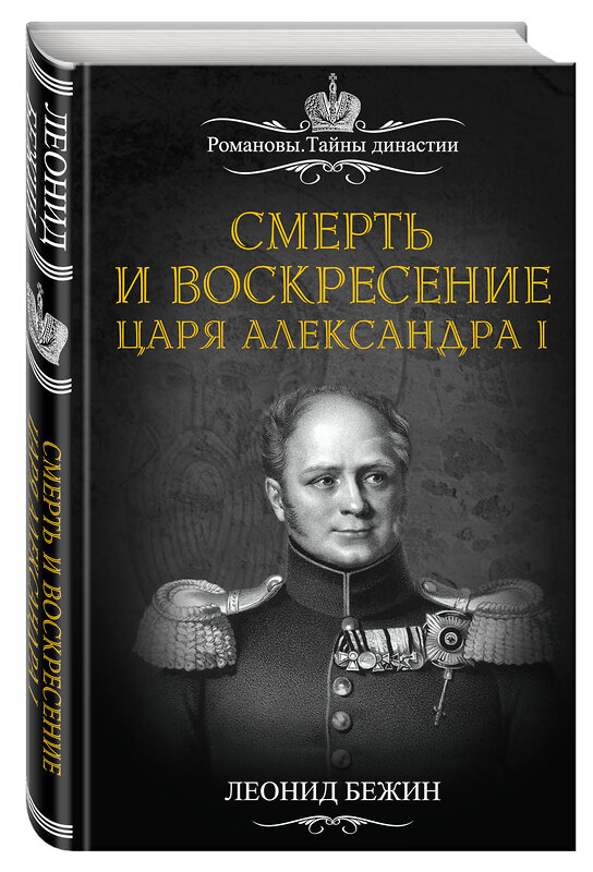 Эксмо Леонид Бежин "Смерть и воскресение царя Александра I" 482557 978-5-906861-51-1 