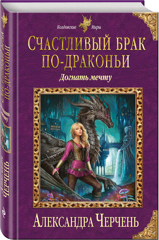 Эксмо Александра Черчень "Счастливый брак по-драконьи. Догнать мечту" 482777 978-5-699-96793-3 