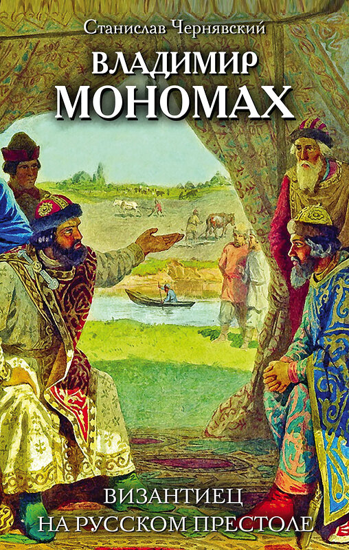 Эксмо Станислав Чернявский "Владимир Мономах. Византиец на русском престоле" 482807 978-5-699-97051-3 