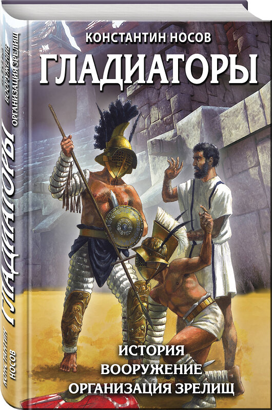 Эксмо Константин Носов "Гладиаторы. История. Вооружение. Организация зрелищ" 483764 978-5-04-098730-6 