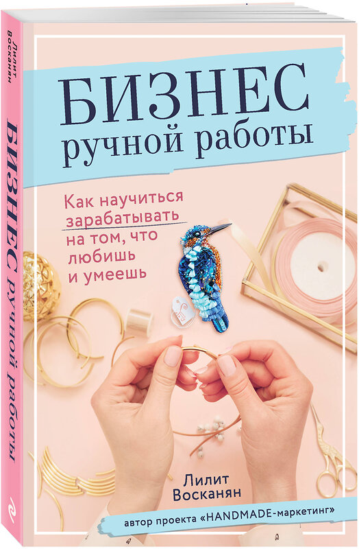 Эксмо Лилит Восканян "Бизнес ручной работы. Как научиться зарабатывать на том, что любишь и умеешь" 484117 978-5-04-102218-1 