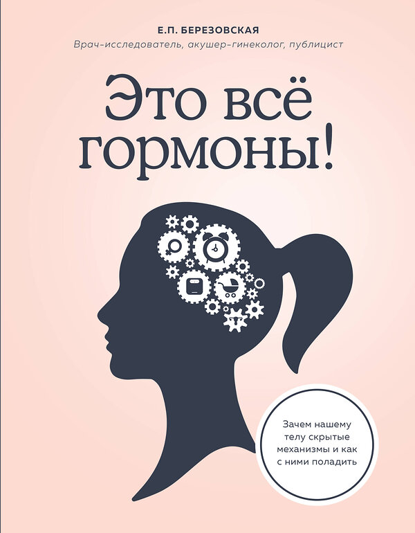 Эксмо Елена Березовская "Это все гормоны! Зачем нашему телу скрытые механизмы и как с ними поладить" 484412 978-5-04-101870-2 