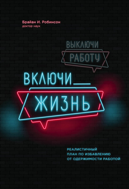 Эксмо Брайан И. Робинсон "Выключи работу, включи жизнь. Реалистичный план по избавлению от одержимости работой" 484500 978-5-04-105385-7 