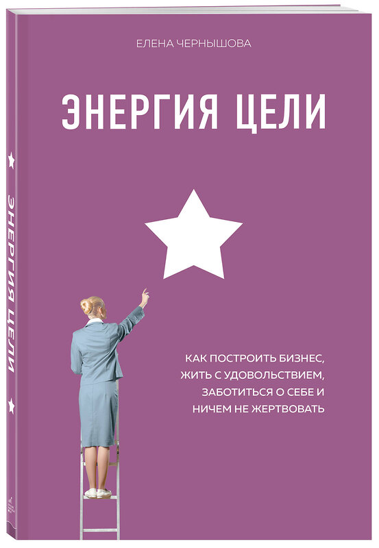 Эксмо Елена Чернышова "Энергия Цели Как построить бизнес, жить с удовольствием, заботиться о себе и ничем не жертвовать" 484579 978-5-04-107312-1 