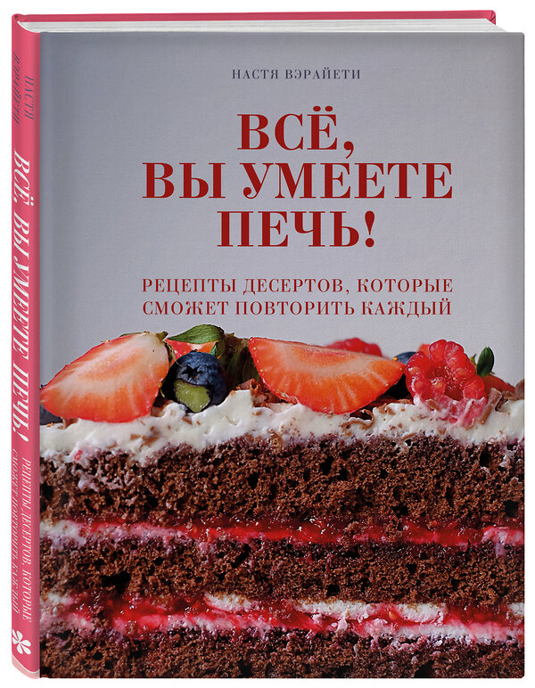 Эксмо Настя Вэрайети "Всё, вы умеете печь! Рецепты десертов, которые сможет повторить каждый" 484979 978-5-04-115675-6 