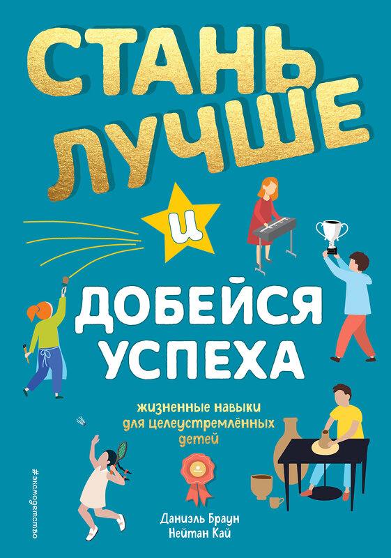 Эксмо Даниэль Браун, Нейтан Кай "Стань лучше и добейся успеха. Жизненные навыки для целеустремлённых детей" 485018 978-5-04-117654-9 