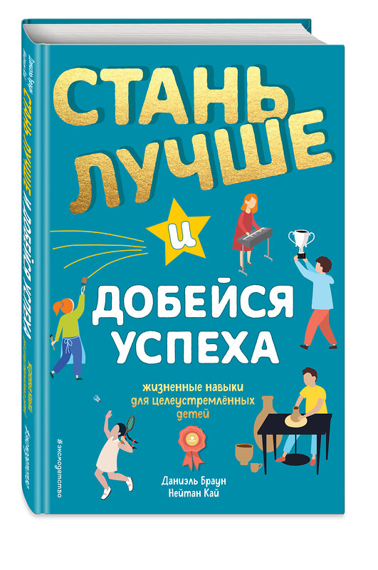 Эксмо Даниэль Браун, Нейтан Кай "Стань лучше и добейся успеха. Жизненные навыки для целеустремлённых детей" 485018 978-5-04-117654-9 