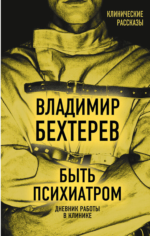 Эксмо Владимир Бехтерев "Быть психиатром. Дневник работы в клинике" 485216 978-5-907363-19-9 