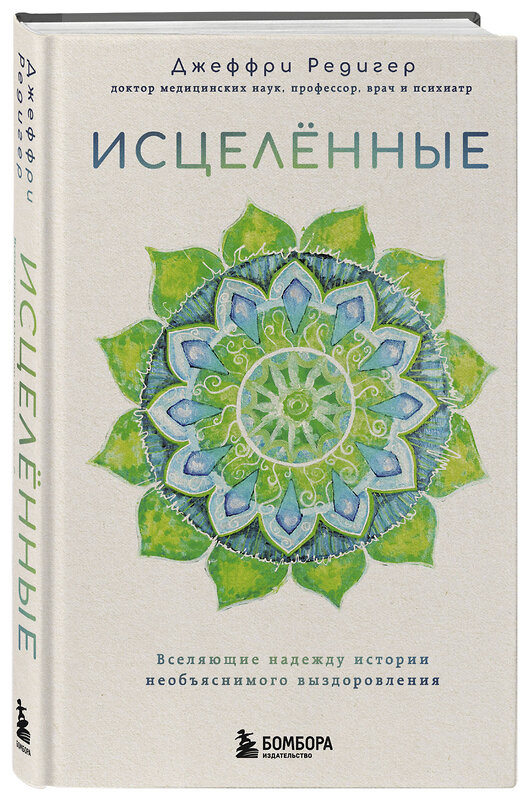 Эксмо Джеффри Д. Редигер "Исцеленные. Вселяющие надежду истории необъяснимого выздоровления" 485387 978-5-04-205985-8 