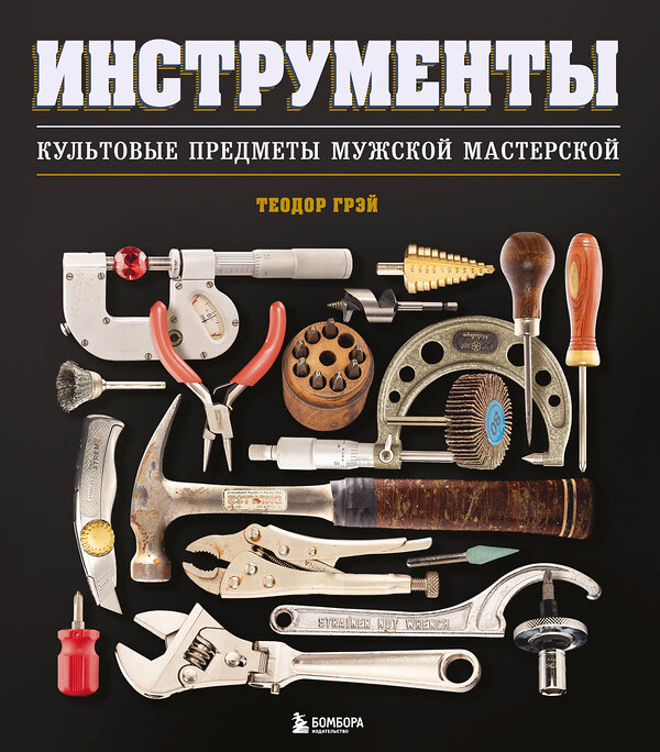 Эксмо Теодор Грэй "Инструменты. Культовые предметы мужской мастерской" 485479 978-5-04-192915-2 