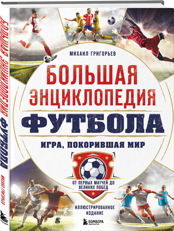 Эксмо Михаил Григорьев "Большая энциклопедия футбола. Игра, покорившая мир: от первых матчей до великих побед" 485493 978-5-04-197789-4 