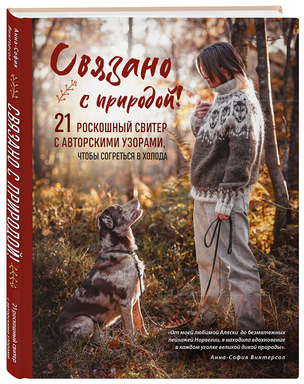 Эксмо Анна-София Винтерсол "СВЯЗАНО С ПРИРОДОЙ! 21 роскошный свитер с авторскими узорами, чтобы согреться в холода" 485545 978-5-04-203980-5 